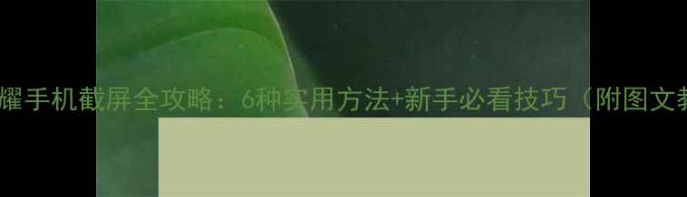 图片 华为荣耀手机截屏全攻略：6种实用方法+新手必看技巧（附图文教程）2