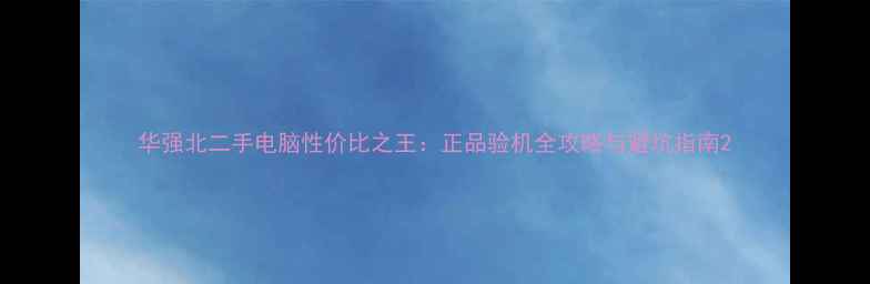 图片 华强北二手电脑性价比之王：正品验机全攻略与避坑指南2