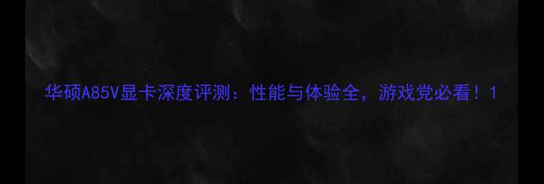 图片 华硕A85V显卡深度评测：性能与体验全，游戏党必看！1