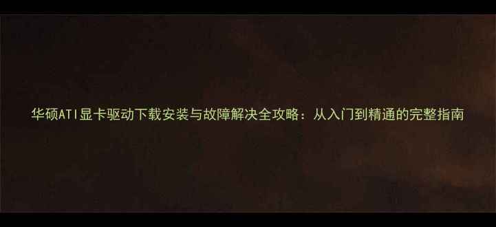 图片 华硕ATI显卡驱动下载安装与故障解决全攻略：从入门到精通的完整指南