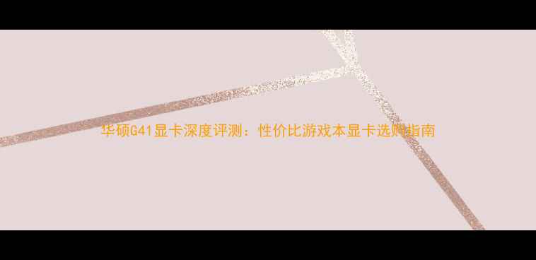 图片 华硕G41显卡深度评测：性价比游戏本显卡选购指南