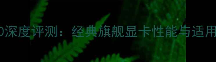 图片 华硕GTX690深度评测：经典旗舰显卡性能与适用场景指南1