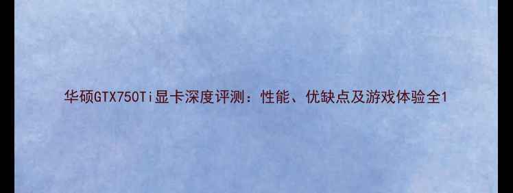 图片 华硕GTX750Ti显卡深度评测：性能、优缺点及游戏体验全1