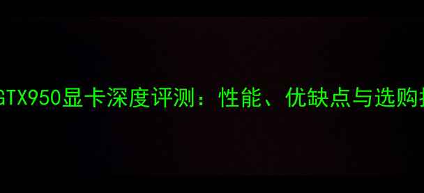 图片 华硕GTX950显卡深度评测：性能、优缺点与选购指南2
