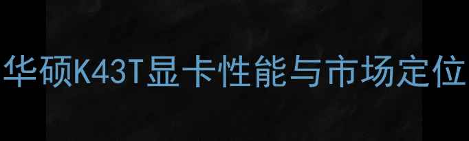 图片 华硕K43T显卡性能与市场定位