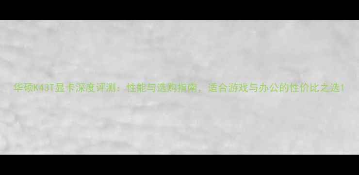 图片 华硕K43T显卡深度评测：性能与选购指南，适合游戏与办公的性价比之选1