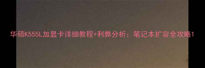 图片 华硕K555L加显卡详细教程+利弊分析：笔记本扩容全攻略1