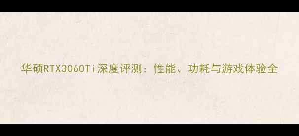 图片 华硕RTX3060Ti深度评测：性能、功耗与游戏体验全