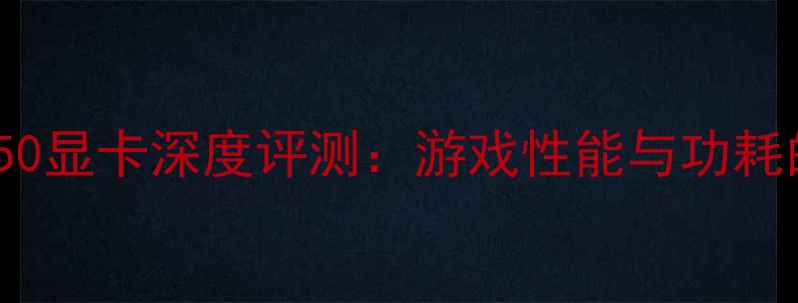 图片 华硕RTX7650显卡深度评测：游戏性能与功耗的完美平衡