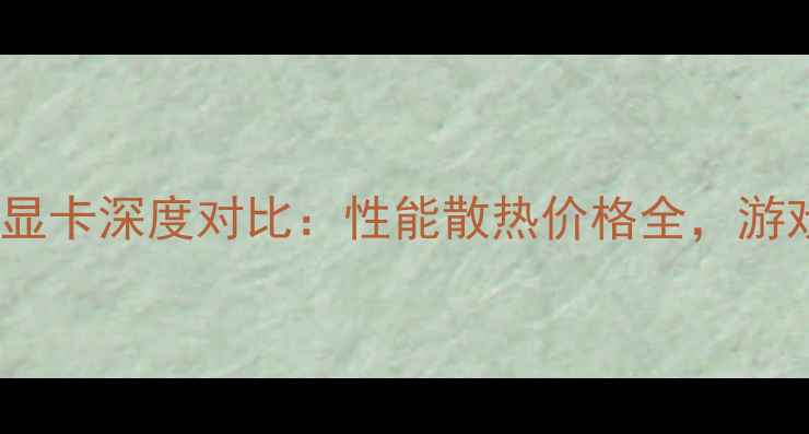 图片 华硕VS技嘉显卡深度对比：性能散热价格全，游戏党必看！1