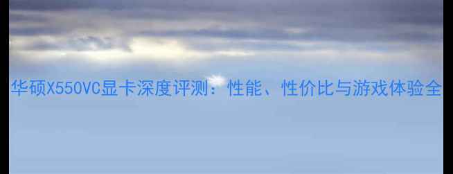 图片 华硕X550VC显卡深度评测：性能、性价比与游戏体验全