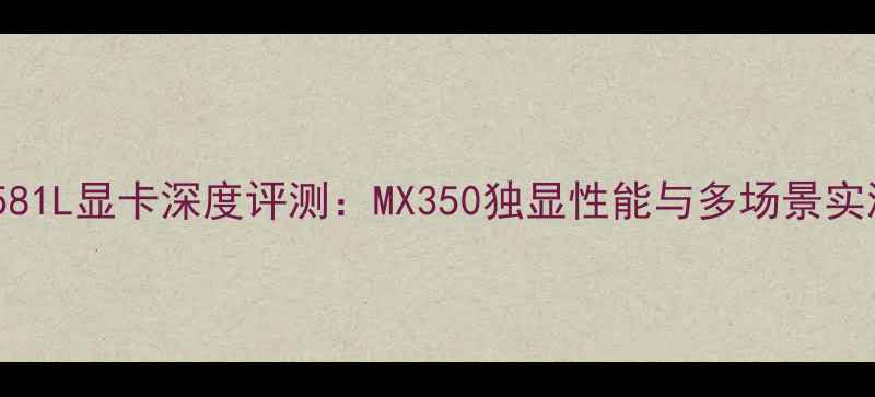 图片 华硕Y581L显卡深度评测：MX350独显性能与多场景实测报告