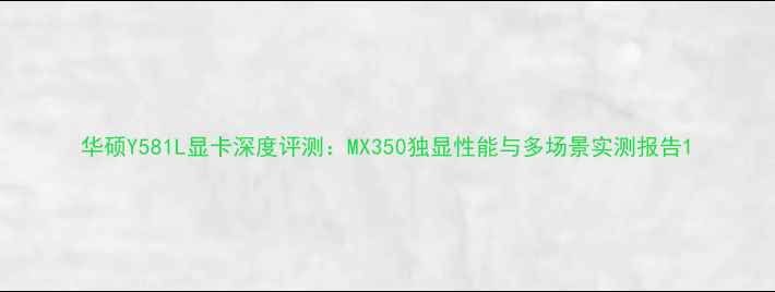 图片 华硕Y581L显卡深度评测：MX350独显性能与多场景实测报告1