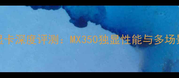 图片 华硕Y581L显卡深度评测：MX350独显性能与多场景实测报告2