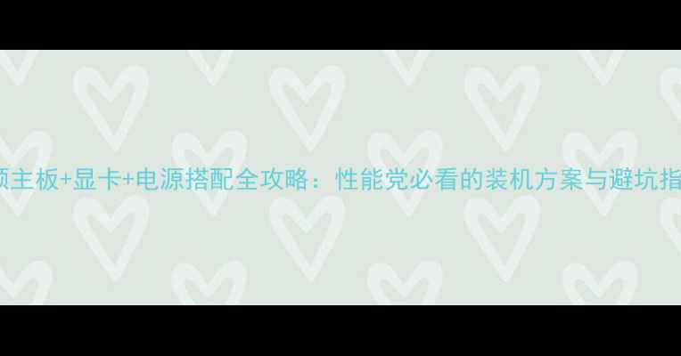 图片 华硕主板+显卡+电源搭配全攻略：性能党必看的装机方案与避坑指南1