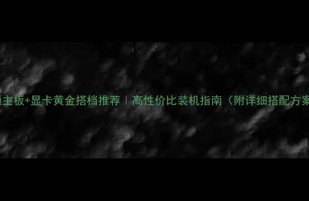 图片 华硕主板+显卡黄金搭档推荐｜高性价比装机指南（附详细搭配方案）1