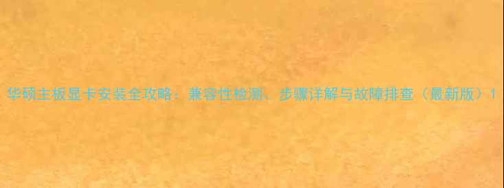 图片 华硕主板显卡安装全攻略：兼容性检测、步骤详解与故障排查（最新版）1