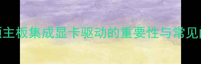 图片 华硕主板集成显卡驱动的重要性与常见问题