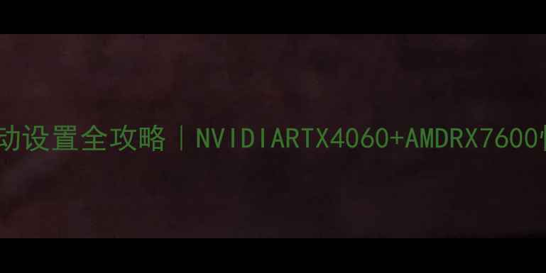 图片 华硕双显卡驱动设置全攻略｜NVIDIARTX4060+AMDRX7600性能切换实测1