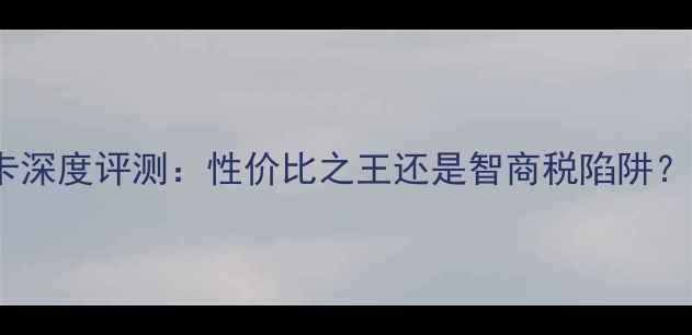 图片 华硕工包显卡深度评测：性价比之王还是智商税陷阱？实测数据！2
