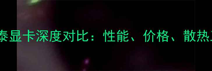 图片 华硕显卡vs索泰显卡深度对比：性能、价格、散热三大核心差异1