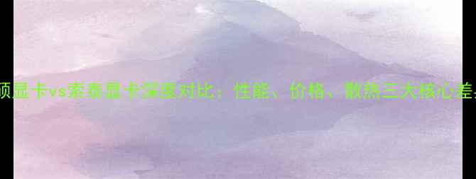 图片 华硕显卡vs索泰显卡深度对比：性能、价格、散热三大核心差异2