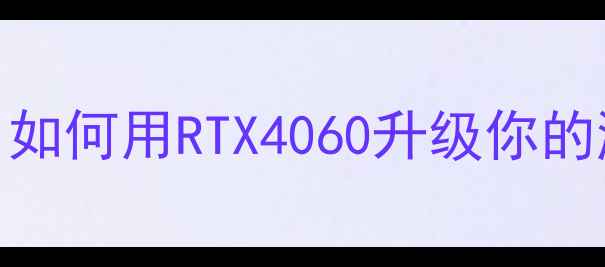 图片 华硕显卡切换全攻略：如何用RTX4060升级你的游戏性能？附实测对比