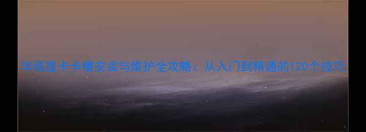 图片 华硕显卡卡槽安装与维护全攻略：从入门到精通的120个技巧
