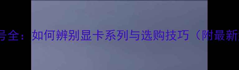 图片 华硕显卡型号全：如何辨别显卡系列与选购技巧（附最新型号清单）1