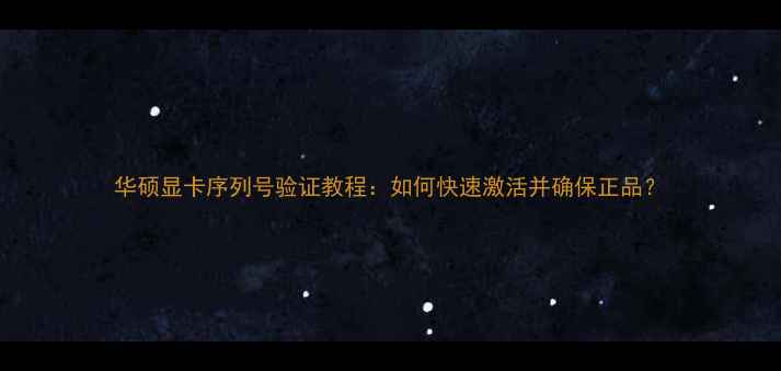 图片 华硕显卡序列号验证教程：如何快速激活并确保正品？