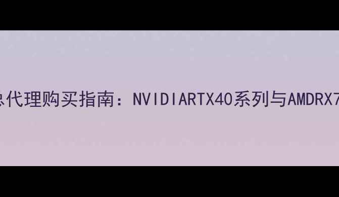 图片 华硕显卡总代理购买指南：NVIDIARTX40系列与AMDRX7000系列全