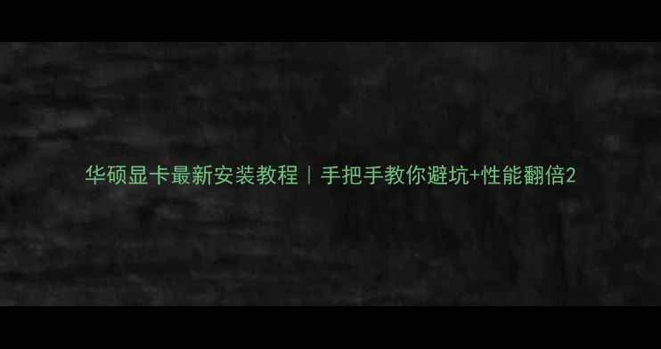 图片 华硕显卡最新安装教程｜手把手教你避坑+性能翻倍2