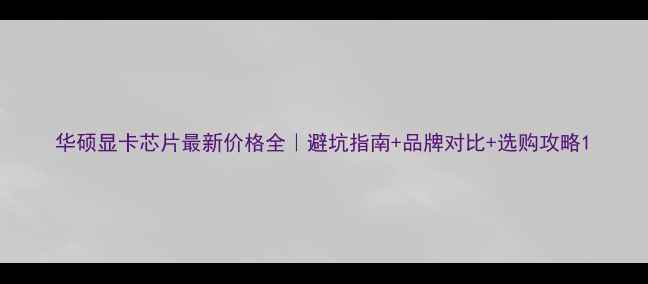 图片 华硕显卡芯片最新价格全｜避坑指南+品牌对比+选购攻略1