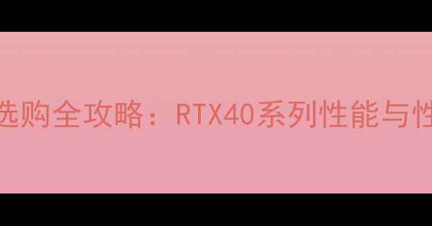 图片 华硕显卡选购全攻略：RTX40系列性能与性价比推荐