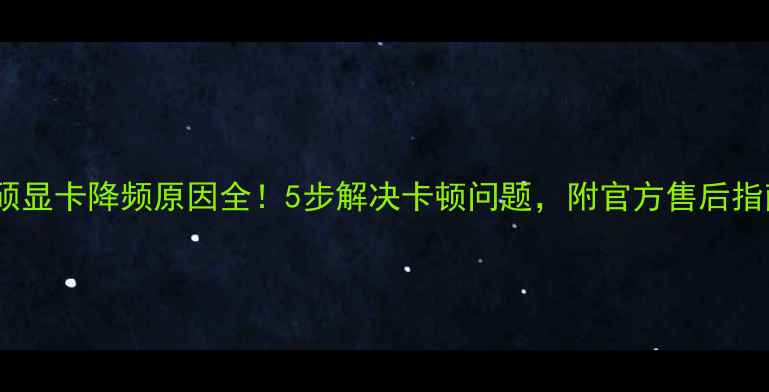 图片 华硕显卡降频原因全！5步解决卡顿问题，附官方售后指南1