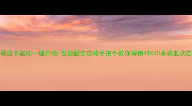 图片 华硕显卡驱动一键升级+性能翻倍攻略手把手教你解锁RTX40系满血状态✨