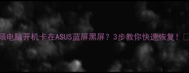 图片 华硕电脑开机卡在ASUS蓝屏黑屏？3步教你快速恢复！💻🔧