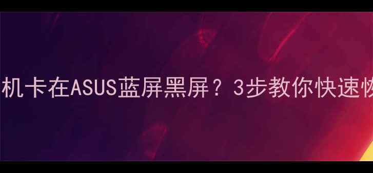 图片 华硕电脑开机卡在ASUS蓝屏黑屏？3步教你快速恢复！💻🔧1