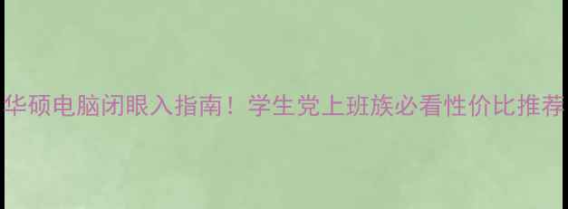 图片 华硕电脑闭眼入指南！学生党上班族必看性价比推荐