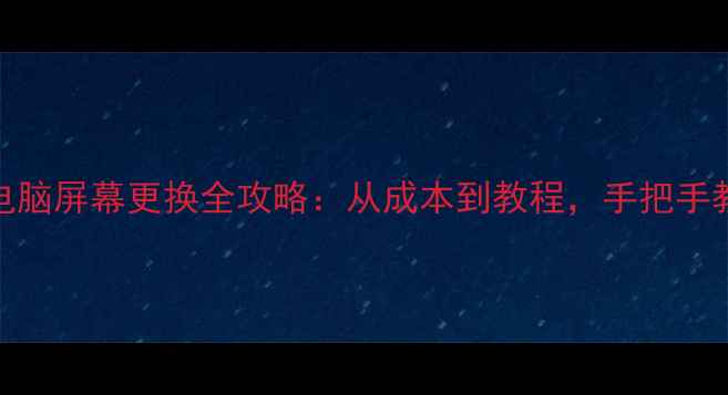 华硕笔记本电脑屏幕更换全攻略从成本到教程手把手教你更换屏幕