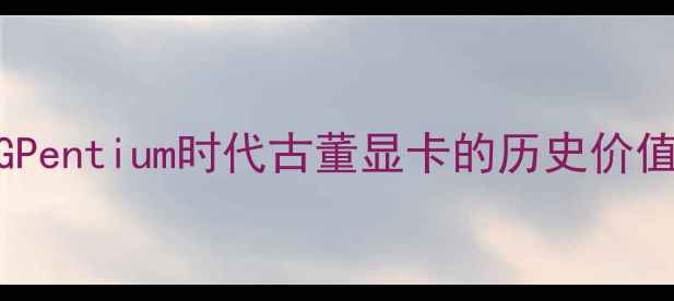 图片 华硕经典显卡收藏指南：ROGPentium时代古董显卡的历史价值与投资分析（附市场行情）