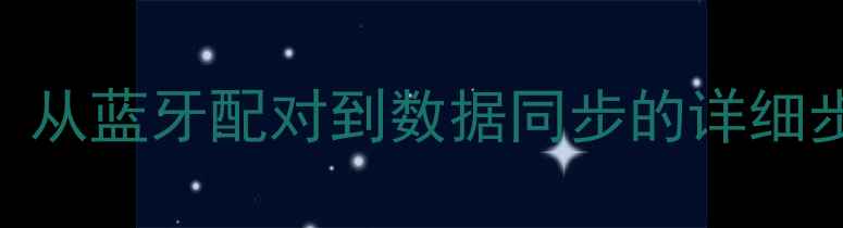 图片 华米手表连接手机全攻略：从蓝牙配对到数据同步的详细步骤（含iOSAndroid教程）