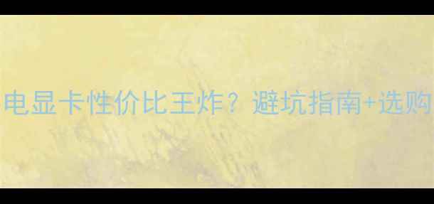 图片 单6pin供电显卡性价比王炸？避坑指南+选购攻略全✨