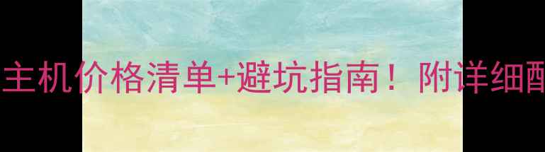 图片 单买电脑主机价格清单+避坑指南！附详细配置推荐2