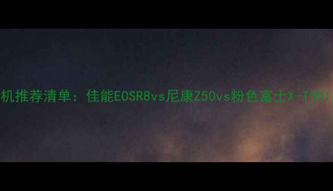 图片 单反中级相机推荐清单：佳能EOSR8vs尼康Z50vs粉色富士X-T30II选购指南1