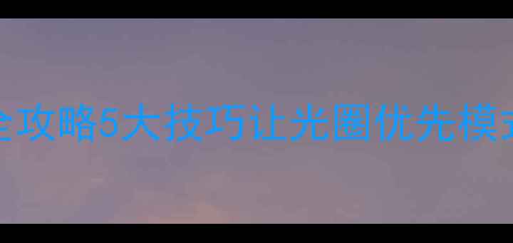 图片 单反相机TV档使用全攻略5大技巧让光圈优先模式玩转人像风景摄影