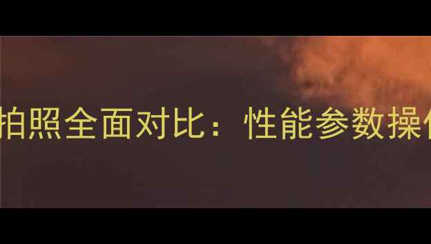 图片 单反相机vs手机拍照全面对比：性能参数操作体验选购指南1