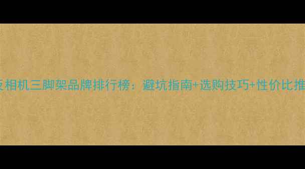 图片 单反相机三脚架品牌排行榜：避坑指南+选购技巧+性价比推荐1