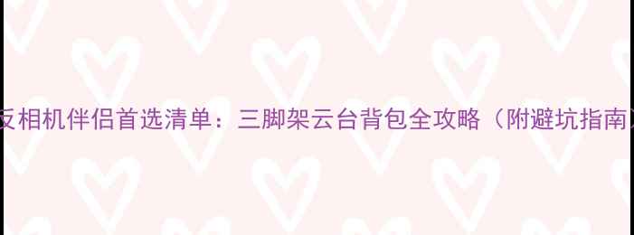 图片 单反相机伴侣首选清单：三脚架云台背包全攻略（附避坑指南）2
