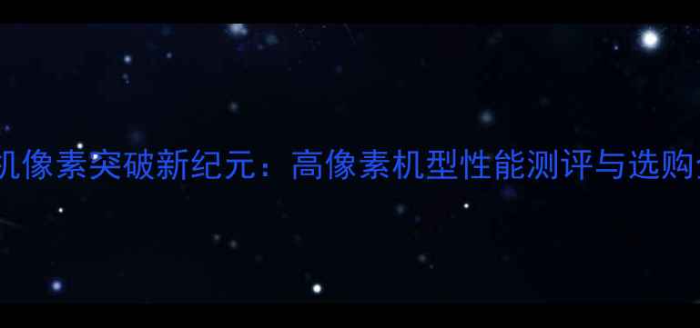 图片 单反相机像素突破新纪元：高像素机型性能测评与选购全攻略1
